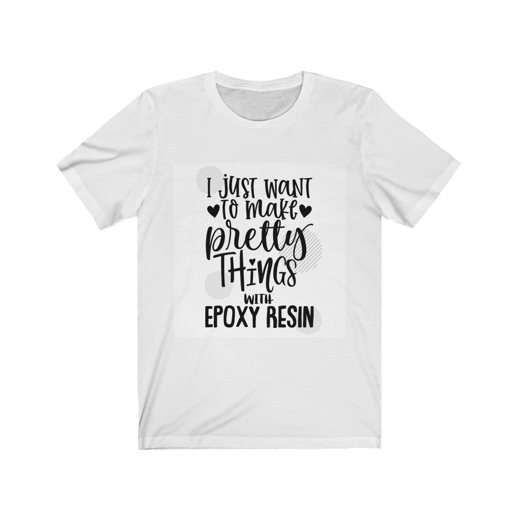 I Just Want to Make Pretty Things with Epoxy Resin - T-shirt